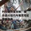 FGO最终章攻略：提升战斗技巧与英灵搭配策略指南