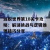 逃脱世界第10关卡攻略：解谜挑战与逻辑推理技巧分享