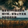 探索非RMB国战游戏排行榜，享受公平无氪金的游戏乐趣