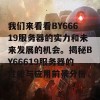 我们来看看BY66619服务器的实力和未来发展的机会。揭秘BY66619服务器的性能与应用前景分析