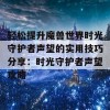 轻松提升魔兽世界时光守护者声望的实用技巧分享：时光守护者声望攻略