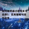 如何顺利通过游戏关卡选择5：实用策略与技巧分享