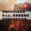 漫蛙Manwa官网链接入口，快来看看最新的漫画和精彩内容吧！