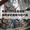 构建cos终极英雄最强阵容的策略与技巧解析