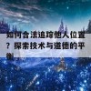 如何合法追踪他人位置？探索技术与道德的平衡