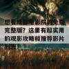 想看成都电影院的免费完整版？这里有超实用的观影攻略和推荐影片列表！