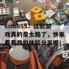 tom855：这款游戏真的是太酷了，快来看看我的体验分享吧！