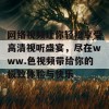 网络视频让你轻松享受高清视听盛宴，尽在www.色视频带给你的极致体验与快乐