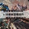 轻松掌握Windows 10更新管理技巧，确保系统顺畅运行