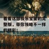 看看这部极乐宝鉴的完整版，带你领略不一样的精彩！