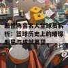 最佳阵容名人堂球员解析：篮球历史上的璀璨明星与成就展望