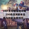 DNF天帝刷深渊攻略：100级深渊副本选择与技能运用技巧