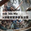 2020版Autodesk 3ds Max详细安装步骤及注意事项指南