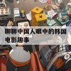 聊聊中国人眼中的韩国电影趣事