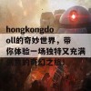 hongkongdooll的奇妙世界，带你体验一场独特又充满创意的奇幻之旅！