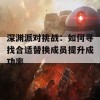 深渊派对挑战：如何寻找合适替换成员提升成功率