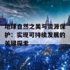 地球自然之美与资源保护：实现可持续发展的关键探索