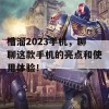 槽溜2023手机，聊聊这款手机的亮点和使用体验！