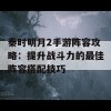 秦时明月2手游阵容攻略：提升战斗力的最佳阵容搭配技巧