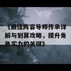 《最佳阵容导师传承详解与划算攻略，提升角色实力的关键》