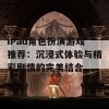 iPad角色扮演游戏推荐：沉浸式体验与精彩剧情的完美结合