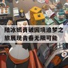 陆冰嫣勇破困境追梦之旅展现青春无限可能