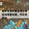 畅享免费的看篮球比赛在线观看乐趣，尽在掌握中