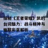 探秘《王者荣耀》凯的台词魅力：战斗精神与幽默彩蛋解析