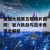 最强大脑第五期精彩回顾：智力挑战与选手表现全解析