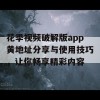 花季视频破解版app黄地址分享与使用技巧，让你畅享精彩内容