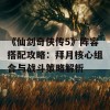 《仙剑奇侠传5》阵容搭配攻略：拜月核心组合与战斗策略解析