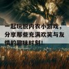 一起玩脱内衣小游戏，分享那些充满欢笑与友情的趣味时刻！