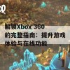 解锁Xbox 360的完整指南：提升游戏体验与在线功能