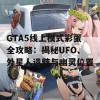 GTA5线上模式彩蛋全攻略：揭秘UFO、外星人遗骸与幽灵位置