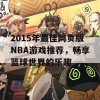 2015年最佳网页版NBA游戏推荐，畅享篮球世界的乐趣