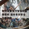 如何设置支付宝指纹解锁密码 提升支付安全与便利性