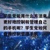 学生党能用什么方法来更好地控制和管理自己的手机呢？学生党如何自我控制管理手机