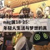 18youngchinag国18-25：年轻人生活与梦想的真实写照