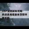 DNF深渊副本攻略：挑战高难度副本获取丰厚奖励