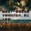 我碰到了一些像漂流瓶子那样的污软件，真让人无语！