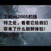 了解uc2005的独特之处，看看它给我们带来了什么新鲜体验！uc2005