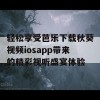 轻松享受芭乐下载秋葵视频iosapp带来的精彩视听盛宴体验