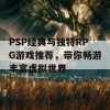 PSP经典与独特RPG游戏推荐，带你畅游丰富虚拟世界