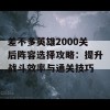 差不多英雄2000关后阵容选择攻略：提升战斗效率与通关技巧