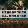 糖心官网在线浏览，轻松查看最新动态和产品信息，随时随地了解更多内容！