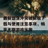 最新部落冲突破解版下载与使用注意事项，畅享无限游戏乐趣