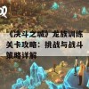 《决斗之城》龙族训练关卡攻略：挑战与战斗策略详解