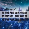 “ultimate”能否成为自由关卡设计的保护层？深度解析游戏平衡与挑战性策略