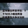 篮球最佳阵容评选：9个与99.9最佳阵容的重要性与争议分析