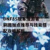 DNF85版本漫游者刷图加点推荐与技能搭配攻略解析